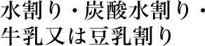 水割り・炭酸水割り・牛乳又は豆乳割り